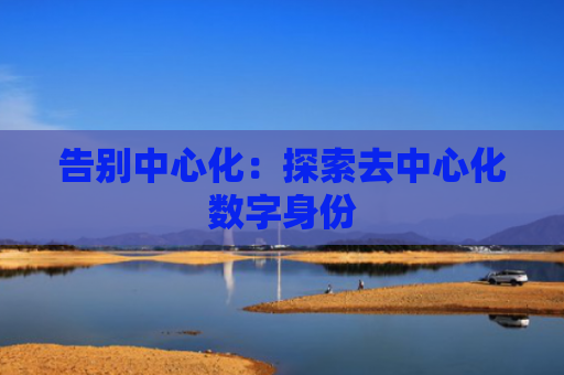 告别中心化：探索去中心化数字身份