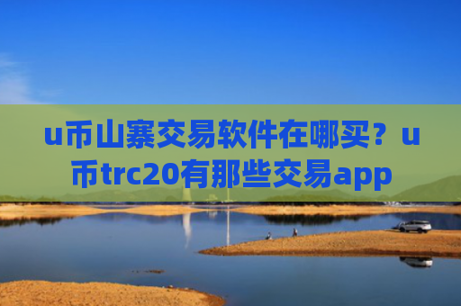 u币山寨交易软件在哪买?u币trc20有那些交易app