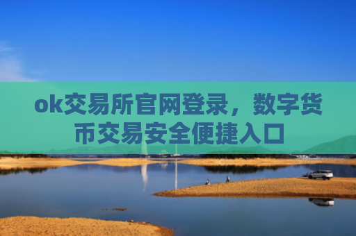 ok交易所官网登录，数字货币交易安全便捷入口