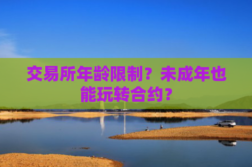 交易所年龄限制？未成年也能玩转合约？