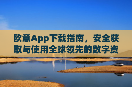 欧意App下载指南，安全获取与使用全球领先的数字资产交易平台_苹果怎么下载易欧app