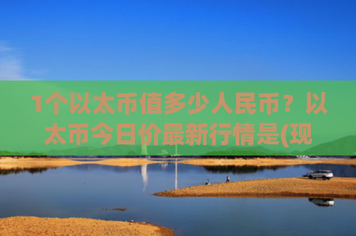 1个以太币值多少人民币？以太币今日价最新行情是(现价28401.78元)
