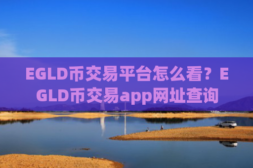 EGLD币交易平台怎么看？EGLD币交易app网址查询