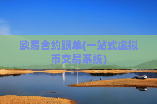 欧易合约跟单(一站式虚拟币交易系统)