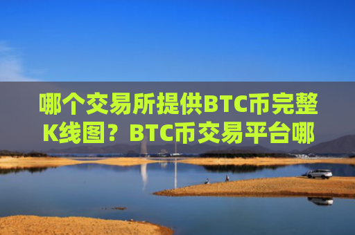 哪个交易所提供BTC币完整K线图?BTC币交易平台哪个靠谱