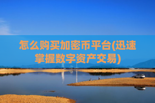 怎么购买加密币平台(迅速掌握数字资产交易)