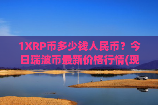 1XRP币多少钱人民币?今日瑞波币最新价格行情(现价17.0583元)