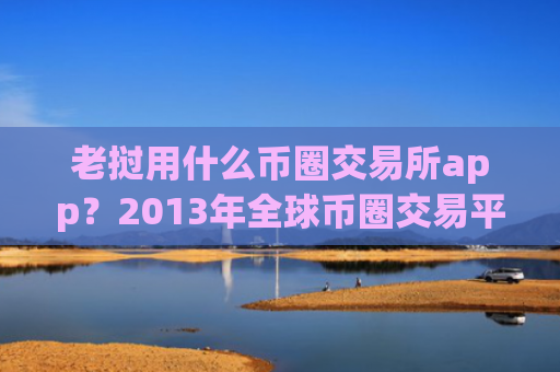 老挝用什么币圈交易所app?2013年全球币圈交易平台app排名