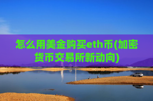 怎么用美金购买eth币(加密货币交易所新动向)