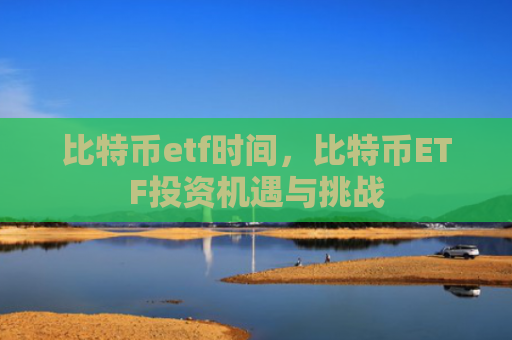 比特币etf时间,比特币ETF投资机遇与挑战