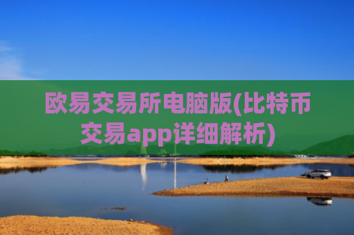 欧易交易所电脑版(比特币交易app详细解析)