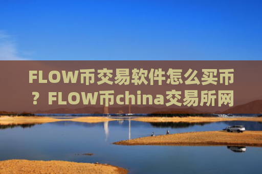 FLOW币交易软件怎么买币？FLOW币china交易所网址