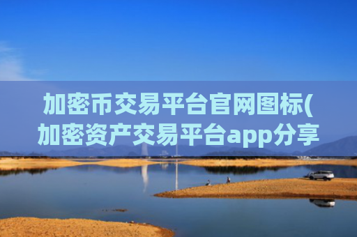 加密币交易平台官网图标(加密资产交易平台app分享)
