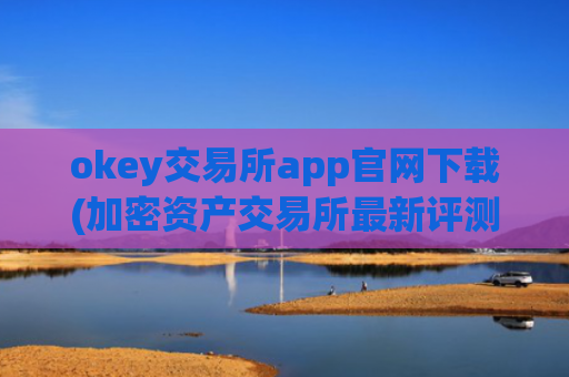 okey交易所app官网下载(加密资产交易所最新评测)