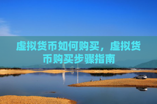 虚拟货币如何购买,虚拟货币购买步骤指南