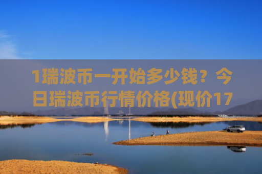 1瑞波币一开始多少钱?今日瑞波币行情价格(现价17.0644元)