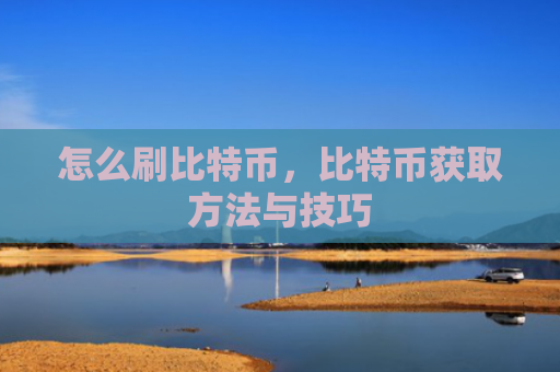 怎么刷比特币，比特币获取方法与技巧