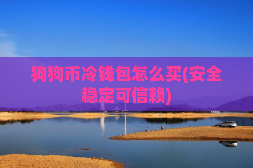 狗狗币冷钱包怎么买(安全稳定可信赖)