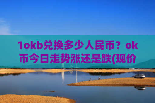 1okb兑换多少人民币？ok币今日走势涨还是跌(现价421.048元)