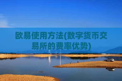 欧易使用方法(数字货币交易所的费率优势)