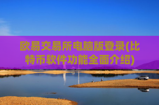 欧易交易所电脑版登录(比特币软件功能全面介绍)