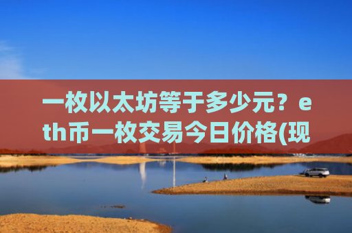 一枚以太坊等于多少元？eth币一枚交易今日价格(现价28143.41元)