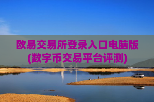欧易交易所登录入口电脑版(数字币交易平台评测)