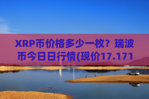XRP币价格多少一枚?瑞波币今日日行情(现价17.1711元)