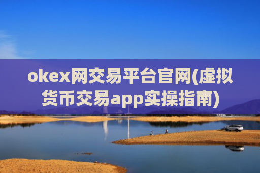 okex网交易平台官网(虚拟货币交易app实操指南)