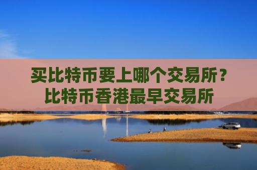 买比特币要上哪个交易所?比特币香港最早交易所