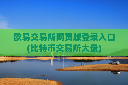 欧易交易所网页版登录入口(比特币交易所大盘)