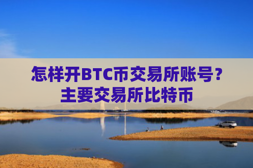 怎样开BTC币交易所账号?主要交易所比特币