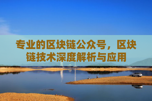 专业的区块链公众号，区块链技术深度解析与应用
