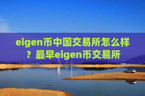eigen币中国交易所怎么样？最早eigen币交易所