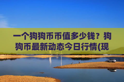 一个狗狗币币值多少钱？狗狗币最新动态今日行情(现价3.151元)