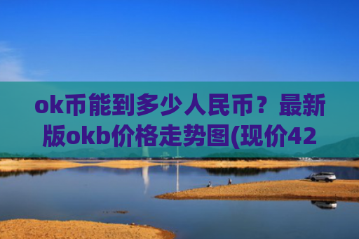 ok币能到多少人民币?最新版okb价格走势图(现价420.532元)