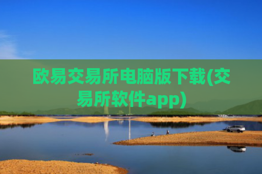 欧易交易所电脑版下载(交易所软件app)