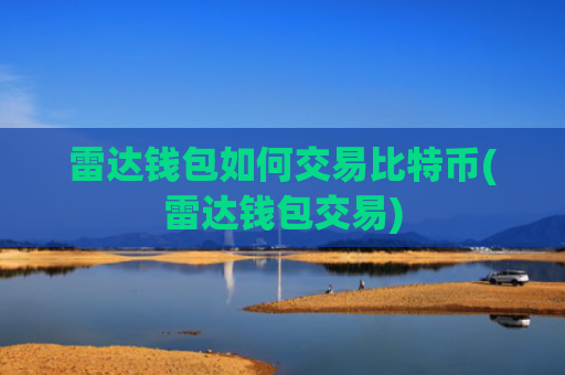雷达钱包如何交易比特币(雷达钱包交易)