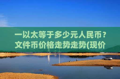 一以太等于多少元人民币？文件币价格走势走势(现价57.7432元)