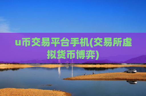 u币交易平台手机(交易所虚拟货币博弈)