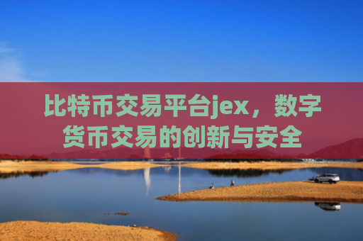 比特币交易平台jex,数字货币交易的创新与安全
