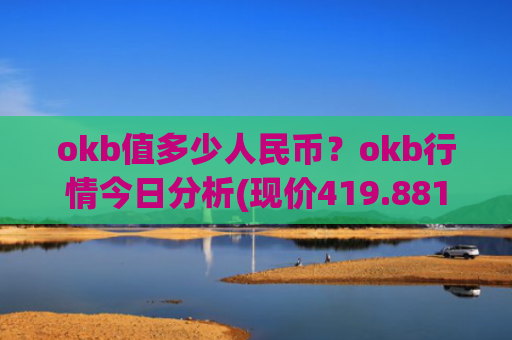 okb值多少人民币?okb行情今日分析(现价419.881元)