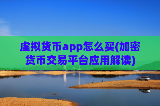 虚拟货币app怎么买(加密货币交易平台应用解读)