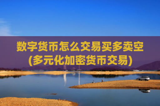 数字货币怎么交易买多卖空(多元化加密货币交易)