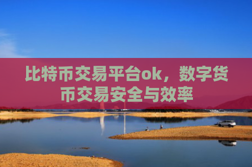 比特币交易平台ok，数字货币交易安全与效率