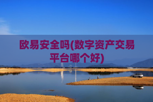 欧易安全吗(数字资产交易平台哪个好)