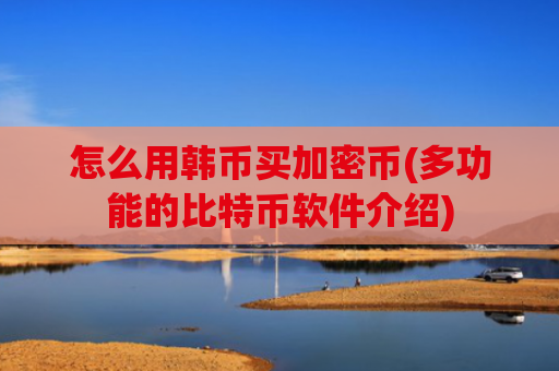 怎么用韩币买加密币(多功能的比特币软件介绍)