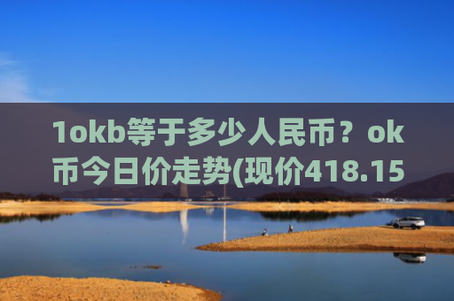 1okb等于多少人民币?ok币今日价走势(现价418.152元)