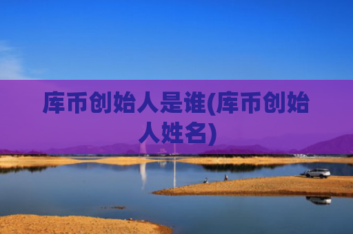 库币创始人是谁(库币创始人姓名)