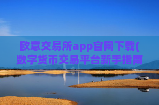 欧意交易所app官网下载(数字货币交易平台新手指南)
